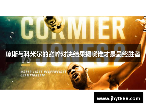 琼斯与科米尔的巅峰对决结果揭晓谁才是最终胜者
