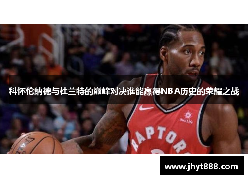 科怀伦纳德与杜兰特的巅峰对决谁能赢得NBA历史的荣耀之战