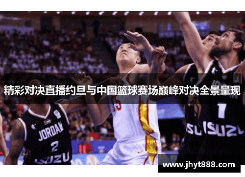 精彩对决直播约旦与中国篮球赛场巅峰对决全景呈现