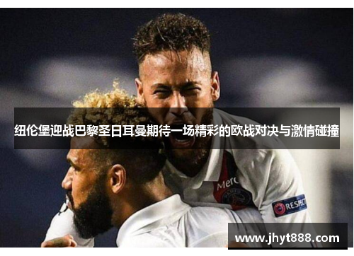 纽伦堡迎战巴黎圣日耳曼期待一场精彩的欧战对决与激情碰撞
